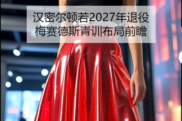 汉密尔顿若2027年退役 梅赛德斯青训布局前瞻